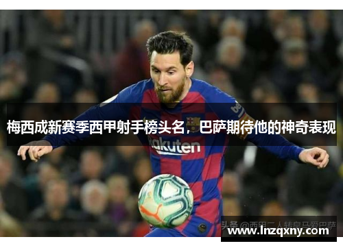 梅西成新赛季西甲射手榜头名，巴萨期待他的神奇表现