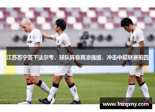 江苏苏宁签下法尔考，球队阵容再添强援，冲击中超联赛前四
