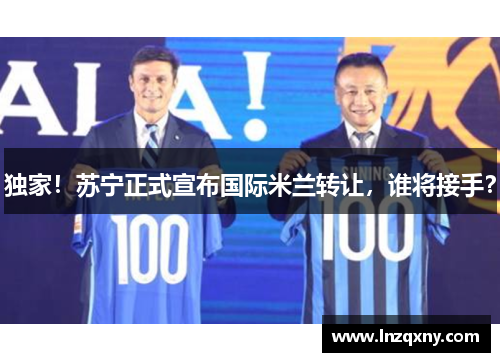独家！苏宁正式宣布国际米兰转让，谁将接手？
