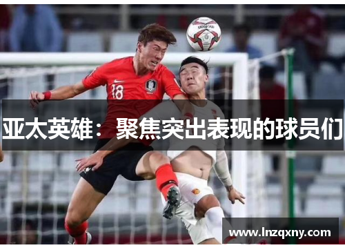 亚太英雄：聚焦突出表现的球员们