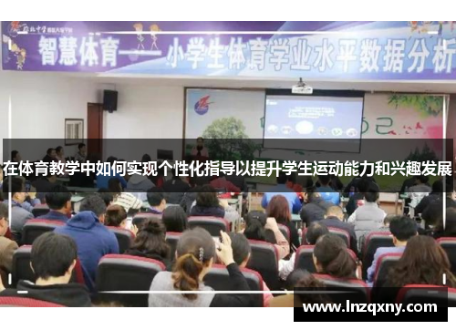 在体育教学中如何实现个性化指导以提升学生运动能力和兴趣发展