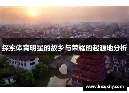 探索体育明星的故乡与荣耀的起源地分析