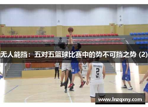 无人能挡：五对五篮球比赛中的势不可挡之势 (2)