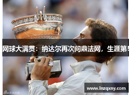 网球大满贯：纳达尔再次问鼎法网，生涯第！
