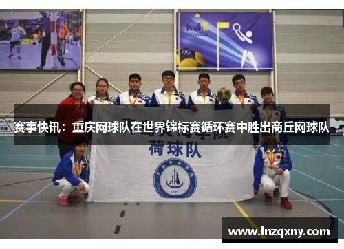 赛事快讯：重庆网球队在世界锦标赛循环赛中胜出商丘网球队