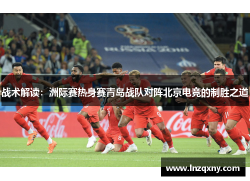 战术解读：洲际赛热身赛青岛战队对阵北京电竞的制胜之道