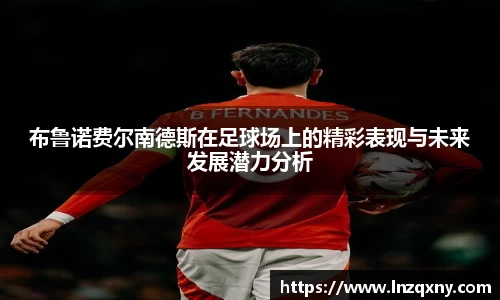 布鲁诺费尔南德斯在足球场上的精彩表现与未来发展潜力分析