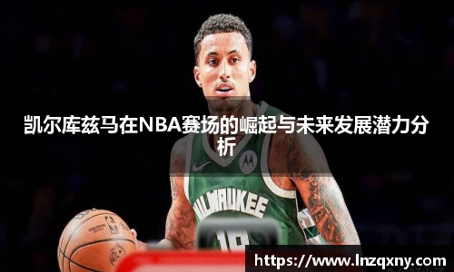 凯尔库兹马在NBA赛场的崛起与未来发展潜力分析