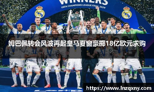 姆巴佩转会风波再起皇马夏窗豪掷18亿欧元求购